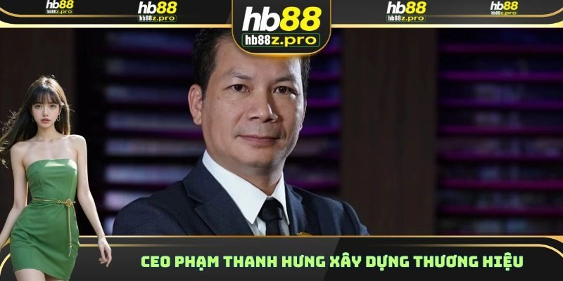 CEO Phạm Thanh Hưng xây dựng thương hiệu
