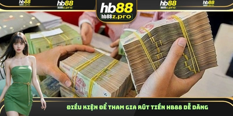 Điều kiện để tham gia rút tiền HB88 dễ dàng