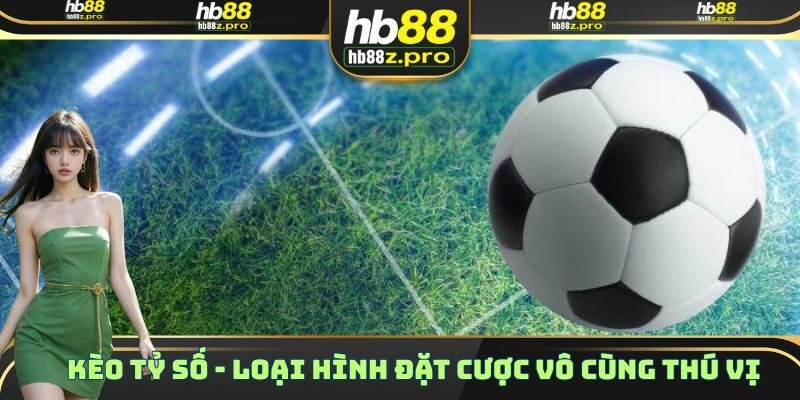 Kèo Tỷ Số – Loại Hình Đặt Cược Vô Cùng Thú Vị Và Hấp Dẫn