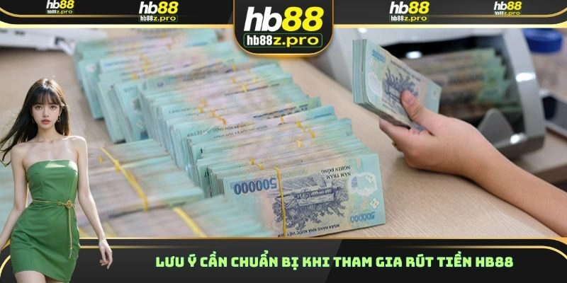 Lưu ý cần chuẩn bị khi tham gia rút tiền HB88